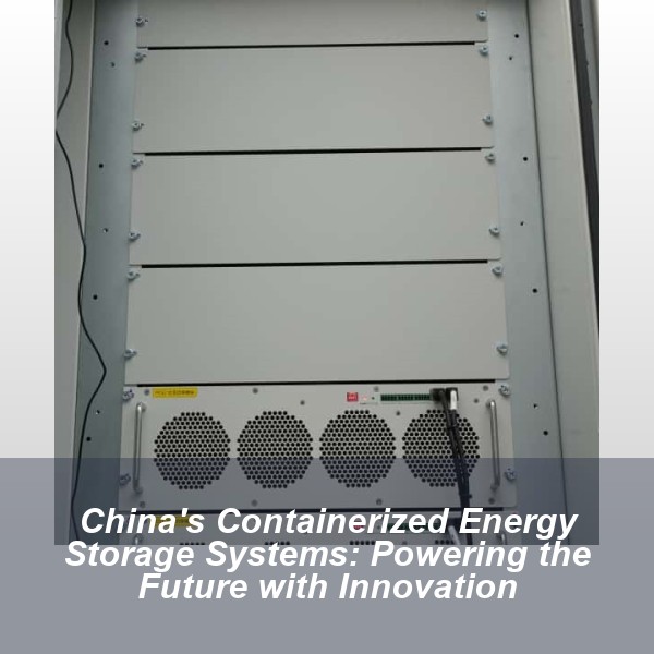 China's Containerized Energy Storage Systems: Powering the Future with Innovation